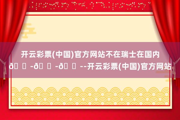 开云彩票(中国)官方网站不在瑞士在国内😭😭😭-开云彩票(中国)官方网站