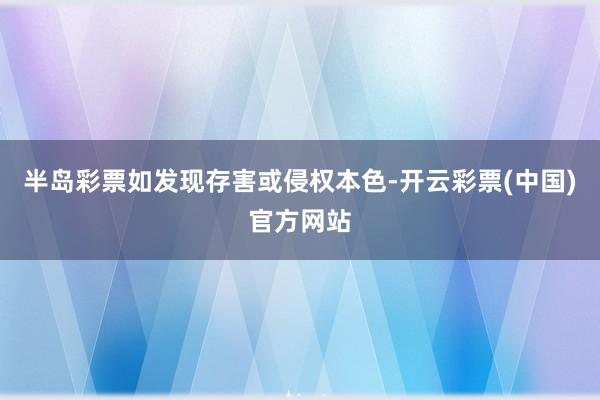 半岛彩票如发现存害或侵权本色-开云彩票(中国)官方网站