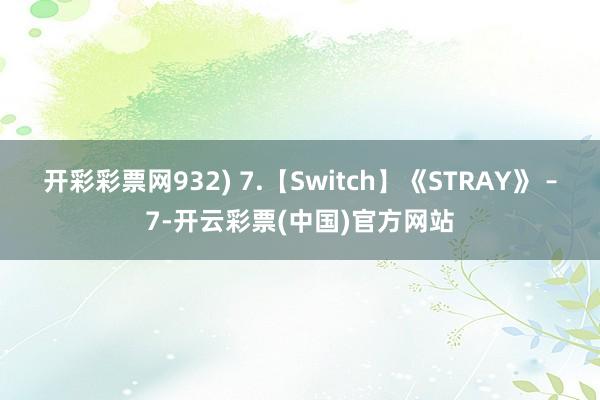 开彩彩票网932) 7.【Switch】《STRAY》 –7-开云彩票(中国)官方网站