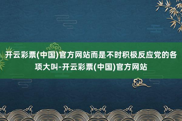 开云彩票(中国)官方网站而是不时积极反应党的各项大叫-开云彩票(中国)官方网站