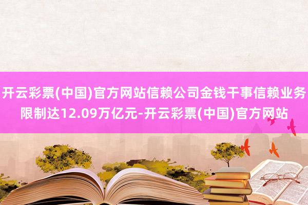 开云彩票(中国)官方网站信赖公司金钱干事信赖业务限制达12.09万亿元-开云彩票(中国)官方网站