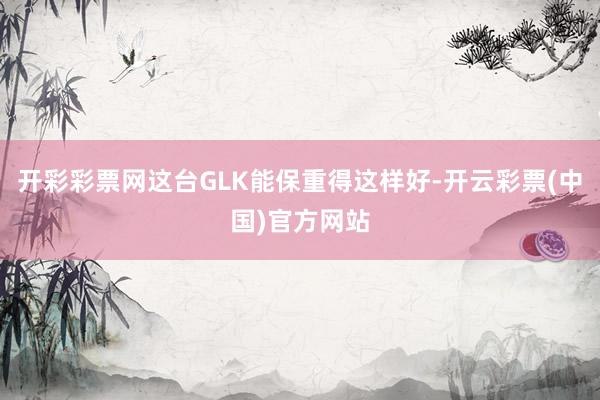 开彩彩票网这台GLK能保重得这样好-开云彩票(中国)官方网站