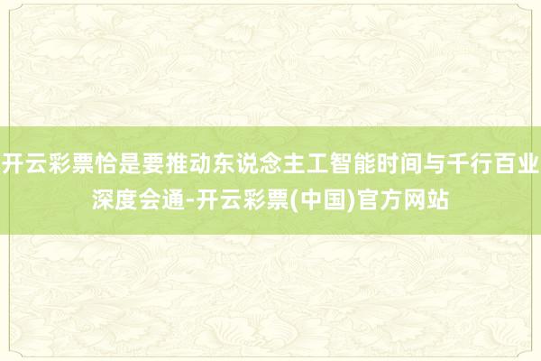 开云彩票恰是要推动东说念主工智能时间与千行百业深度会通-开云彩票(中国)官方网站