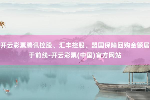 开云彩票腾讯控股、汇丰控股、盟国保障回购金额居于前线-开云彩票(中国)官方网站